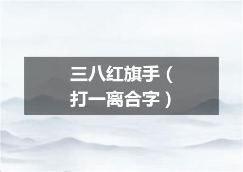 三八红旗手（打一离合字）