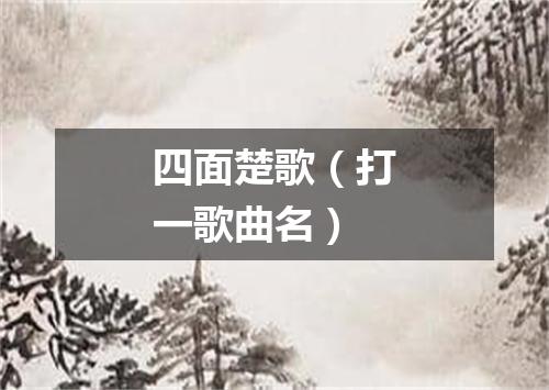 四面楚歌（打一歌曲名）