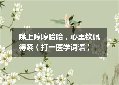 嘴上哼哼哈哈，心里钦佩得紧（打一医学词语）