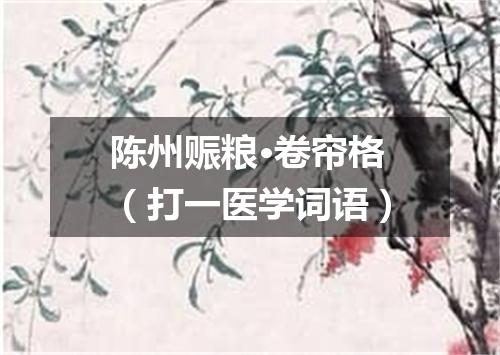 陈州赈粮·卷帘格（打一医学词语）