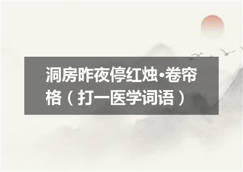 洞房昨夜停红烛·卷帘格（打一医学词语）