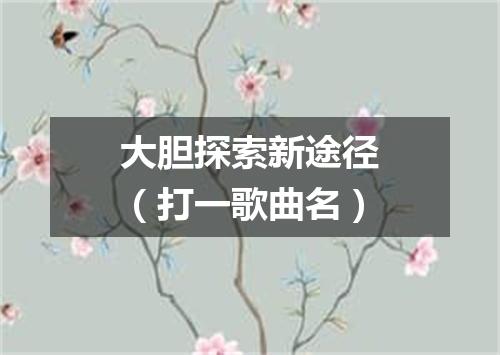大胆探索新途径（打一歌曲名）