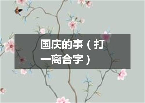国庆的事（打一离合字）