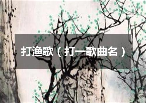 打渔歌（打一歌曲名）