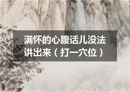 满怀的心腹话儿没法讲出来（打一穴位）