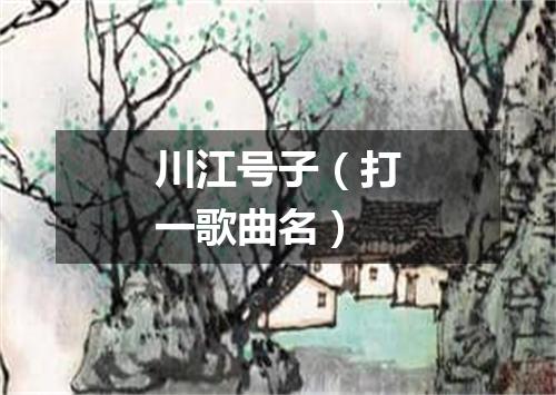 川江号子（打一歌曲名）