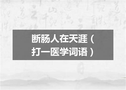断肠人在天涯（打一医学词语）