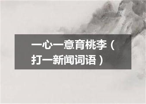 一心一意育桃李（打一新闻词语）