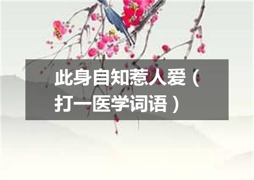 此身自知惹人爱（打一医学词语）