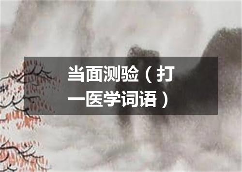 当面测验（打一医学词语）
