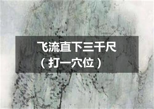 飞流直下三千尺（打一穴位）