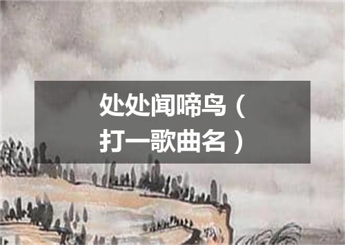 处处闻啼鸟（打一歌曲名）