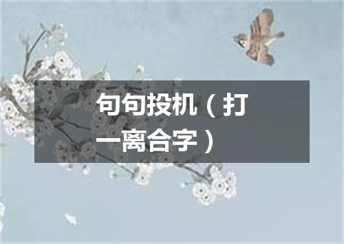 句句投机（打一离合字）