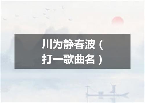 川为静春波（打一歌曲名）