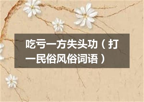 吃亏一方失头功（打一民俗风俗词语）
