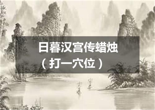 日暮汉宫传蜡烛（打一穴位）