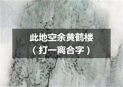 此地空余黄鹤楼（打一离合字）