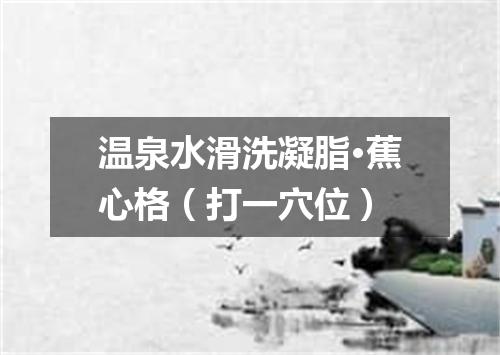 温泉水滑洗凝脂·蕉心格（打一穴位）