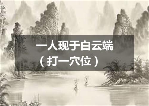 一人现于白云端（打一穴位）