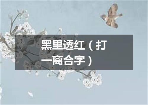 黑里透红（打一离合字）