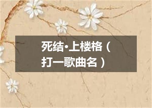 死结·上楼格（打一歌曲名）