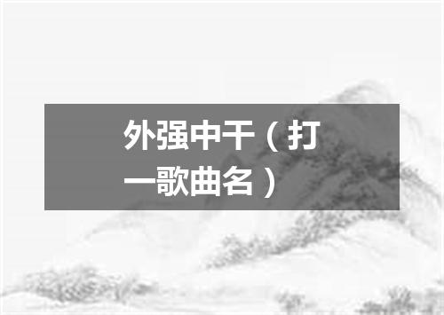 外强中干（打一歌曲名）