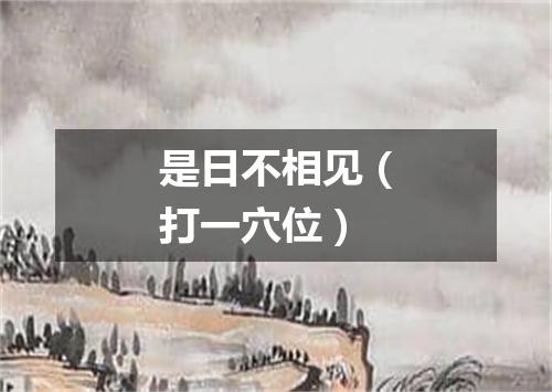 是日不相见（打一穴位）