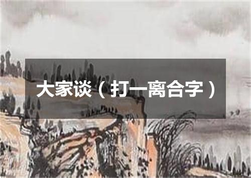 大家谈（打一离合字）