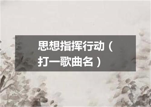 思想指挥行动（打一歌曲名）