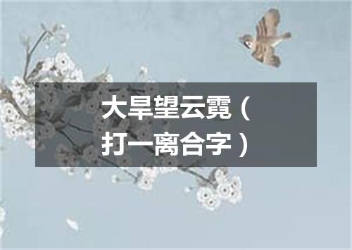 大旱望云霓（打一离合字）