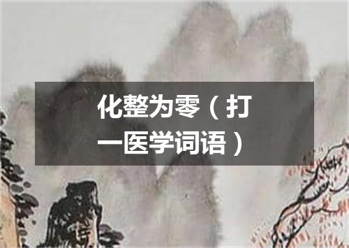 化整为零（打一医学词语）