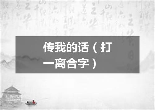 传我的话（打一离合字）