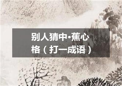 别人猜中·蕉心格（打一成语）