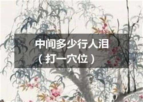 中间多少行人泪（打一穴位）
