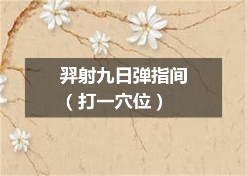 羿射九日弹指间（打一穴位）