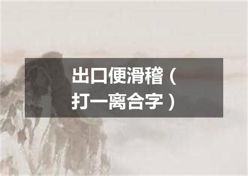 出口便滑稽（打一离合字）