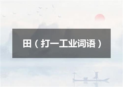 田（打一工业词语）