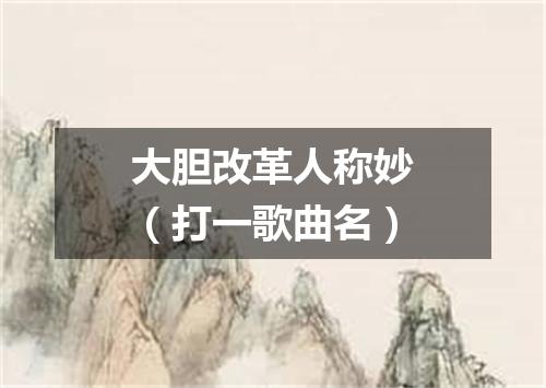 大胆改革人称妙（打一歌曲名）