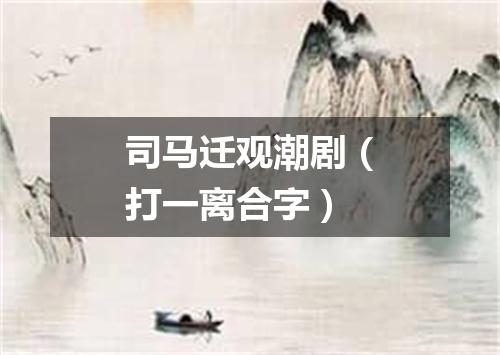 司马迁观潮剧（打一离合字）