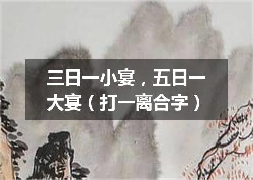 三日一小宴，五日一大宴（打一离合字）
