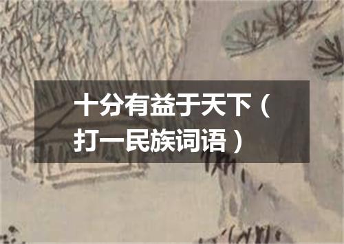 十分有益于天下（打一民族词语）