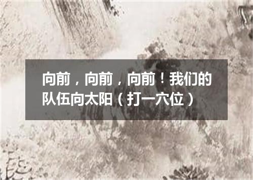 向前，向前，向前！我们的队伍向太阳（打一穴位）