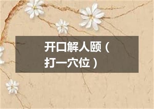 开口解人颐（打一穴位）