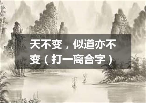 天不变，似道亦不变（打一离合字）