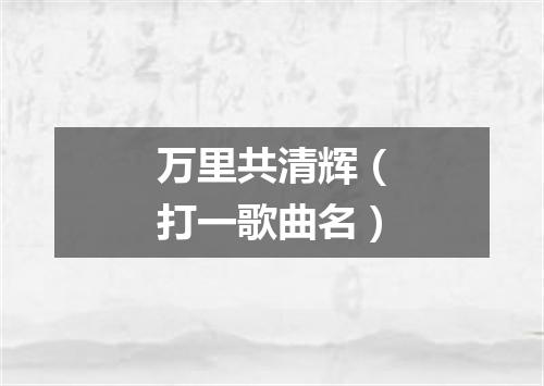 万里共清辉（打一歌曲名）