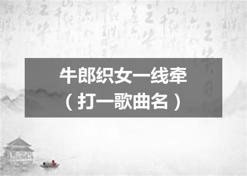 牛郎织女一线牵（打一歌曲名）