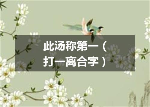 此汤称第一（打一离合字）