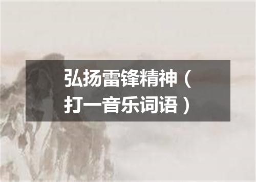 弘扬雷锋精神（打一音乐词语）