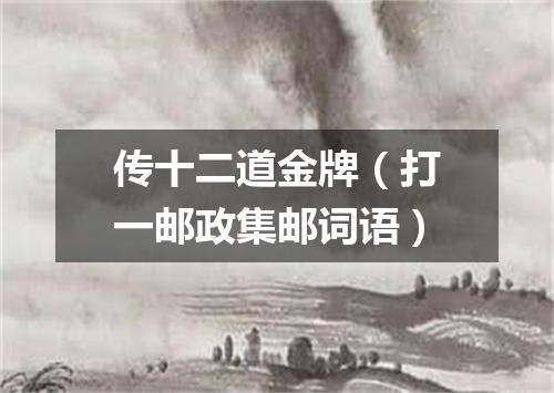 传十二道金牌（打一邮政集邮词语）
