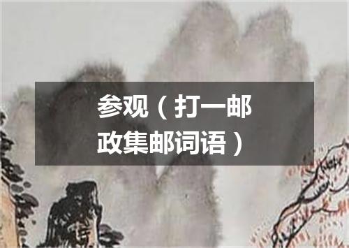 参观（打一邮政集邮词语）